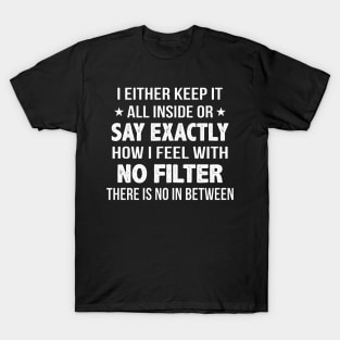 I Either Keep It All Inside Or Say Exactly How I Feel With No Filter There Is No In Between T-Shirt